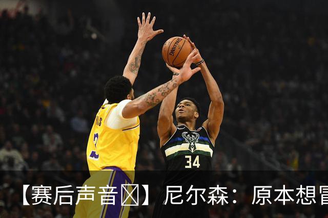 【赛后声音🎙】尼尔森：原本想冒险搏一把，而不满足于一场平局