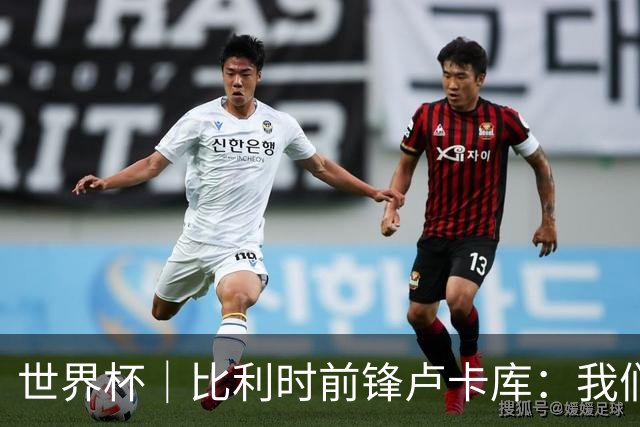 世界杯｜比利时前锋卢卡库：我们不想现在回家