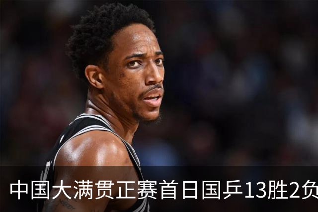 中国大满贯正赛首日国乒13胜2负 王艺迪输内战