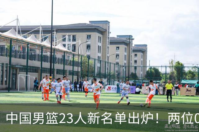 中国男篮23人新名单出炉！两位00后后卫成惊喜，郭士强太有魄力了