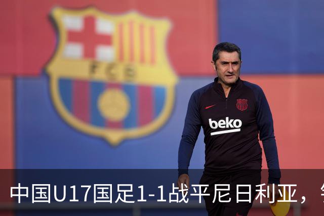 中国U17国足1-1战平尼日利亚，银川热身赛以1胜收官，最终积分居第二