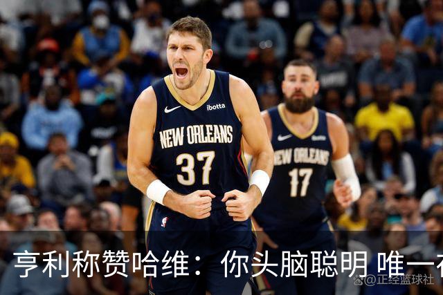 亨利称赞哈维：你头脑聪明 唯一在你之上是瓜帅
