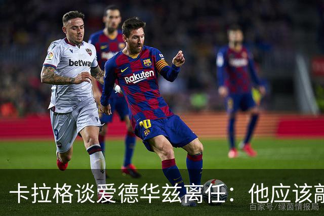 卡拉格谈爱德华兹离任：他应该敲定几笔签约再走 主帅永远是核心