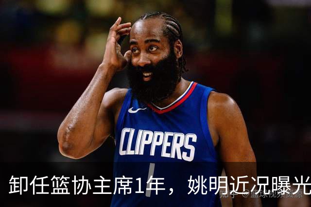 卸任篮协主席1年，姚明近况曝光，再次印证易建联的那句评价