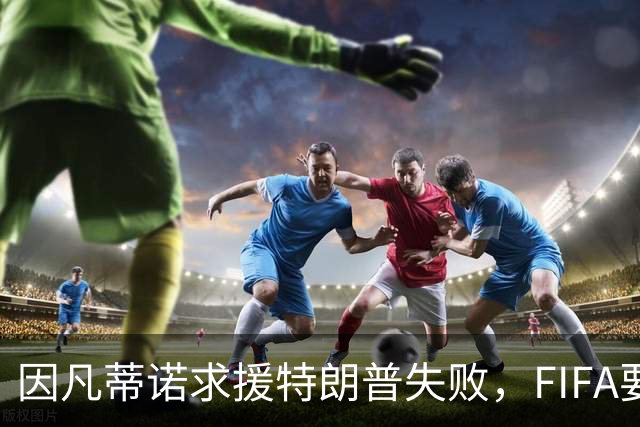 因凡蒂诺求援特朗普失败，FIFA要变天？