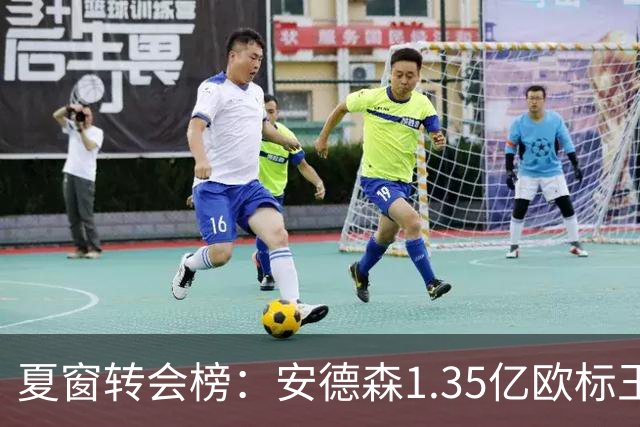 夏窗转会榜：安德森1.35亿欧标王 5000万欧+交易已11笔