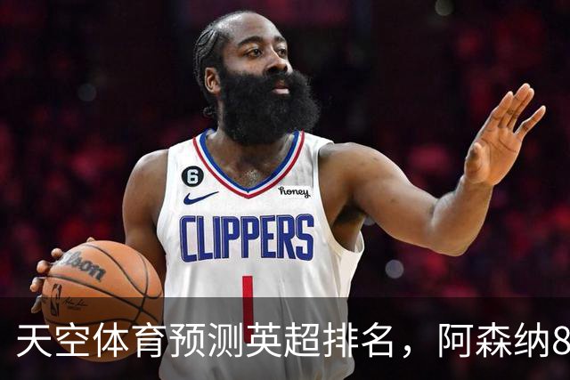 天空体育预测英超排名，阿森纳85.2分卫冕，BIG6包揽前六