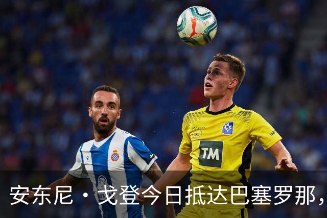 安东尼·戈登今日抵达巴塞罗那，即将完成体检加盟巴萨
