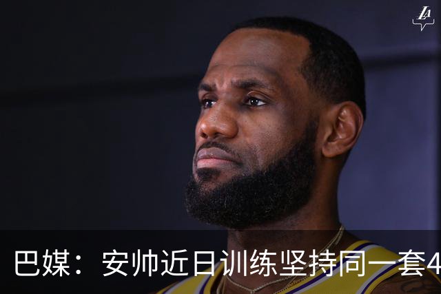 巴媒：安帅近日训练坚持同一套424首发，桑德罗、达尼洛边后卫