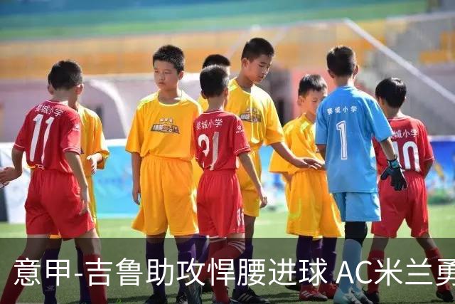 意甲-吉鲁助攻悍腰进球 AC米兰勇夺3连胜仍领跑