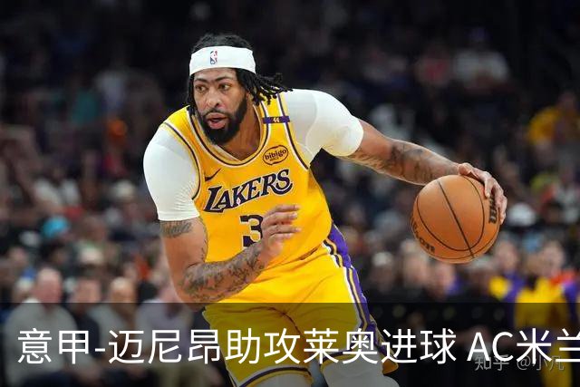 意甲-迈尼昂助攻莱奥进球 AC米兰连胜暂升榜首
