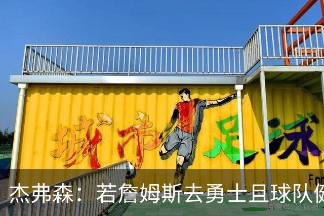 杰弗森：若詹姆斯去勇士且球队健康打完常规赛 那他们将大有可为