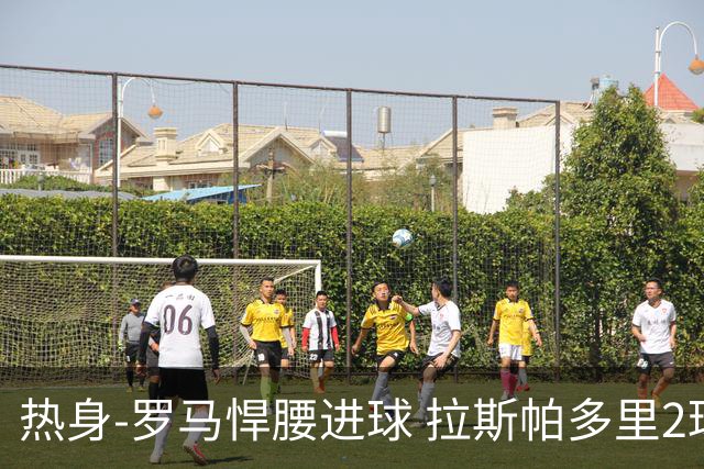 热身-罗马悍腰进球 拉斯帕多里2球 意大利3-2客胜