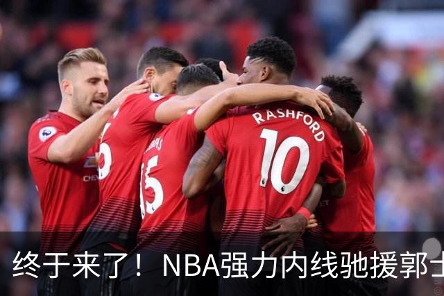终于来了！NBA强力内线驰援郭士强，力保中国男篮重返亚洲第一！