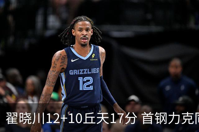 翟晓川12+10丘天17分 首钢力克同曦夺四连胜