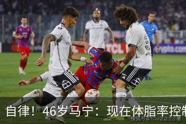 自律！46岁马宁：现在体脂率控制在11%左右 40岁以后红肉一口不吃