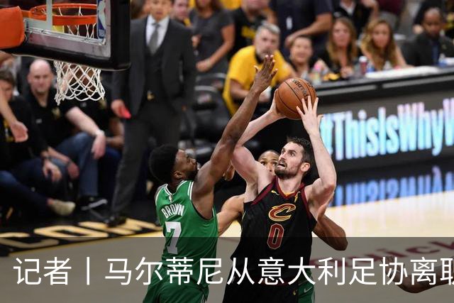 记者丨马尔蒂尼从意大利足协离职的内幕