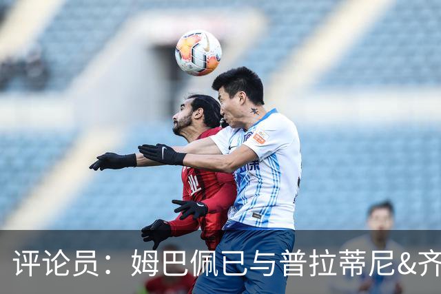 评论员：姆巴佩已与普拉蒂尼&齐达内同坐一桌，再踢2场就能掀桌子