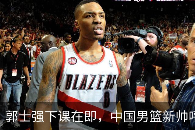 郭士强下课在即，中国男篮新帅呼声最高的三位本土教头