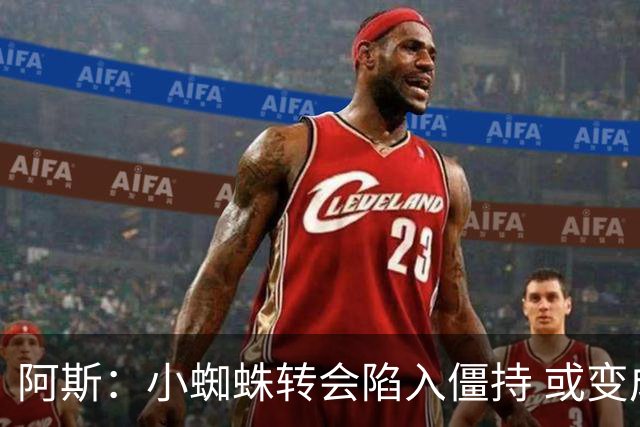 阿斯：小蜘蛛转会陷入僵持 或变成拉锯战，甚至不排除留在马竞