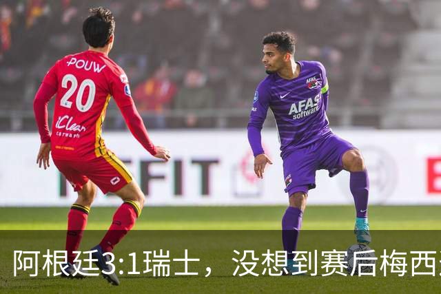 阿根廷3:1瑞士，没想到赛后梅西这样说，赢球不是多打一人是实力