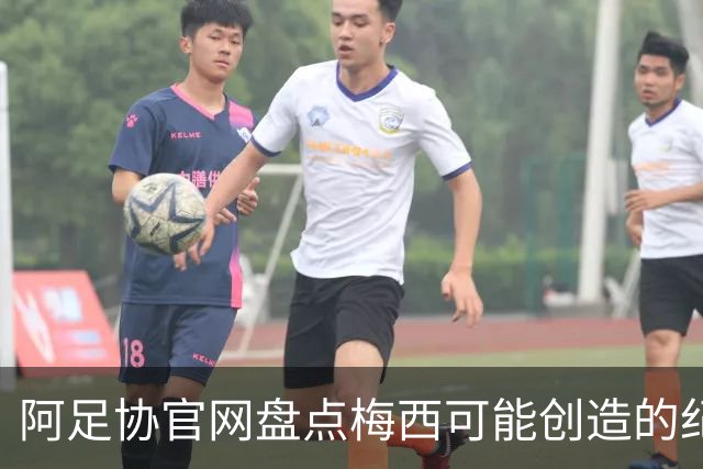 阿足协官网盘点梅西可能创造的纪录：阿根廷最年长世界杯进球者等