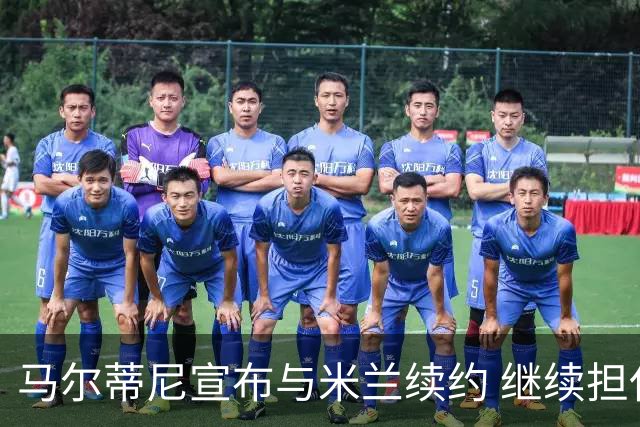 马尔蒂尼宣布与米兰续约 继续担任俱乐部技术总监