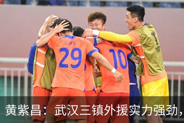 黄紫昌：武汉三镇外援实力强劲，云南玉昆全力备战客场挑战