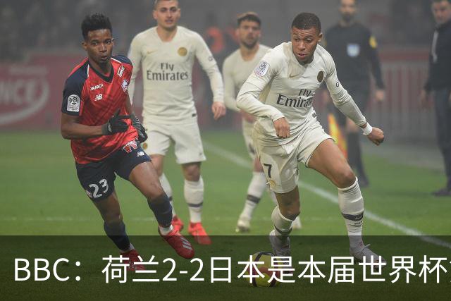BBC：荷兰2-2日本是本届世界杯第一场准时开球的比赛
