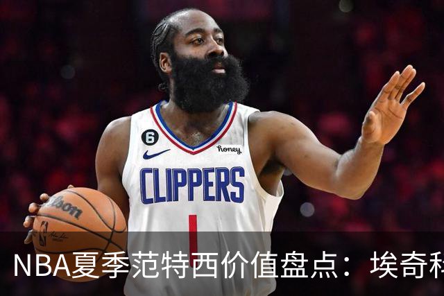 NBA夏季范特西价值盘点：埃奇科姆与阿夫迪亚步入“降温”行列